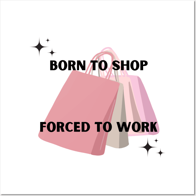 Born to shop. Forced to work. Wall Art by Kokomidik